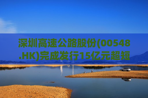 深圳高速公路股份(00548.HK)完成发行15亿元超短期融资券  第1张