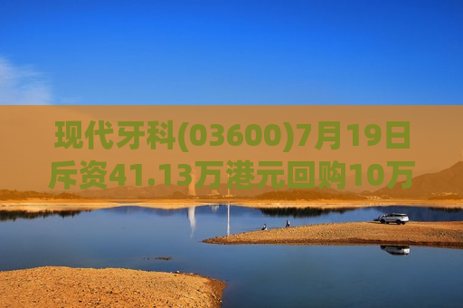 现代牙科(03600)7月19日斥资41.13万港元回购10万股