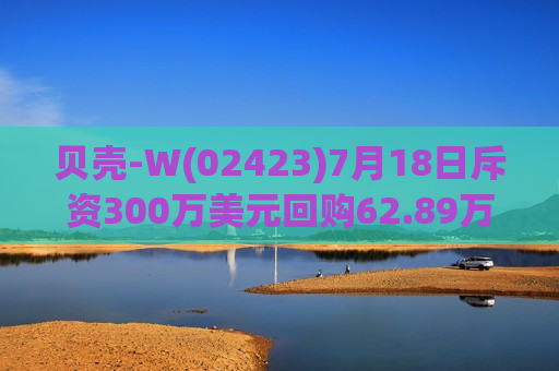 贝壳-W(02423)7月18日斥资300万美元回购62.89万股