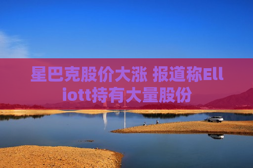 星巴克股价大涨 报道称Elliott持有大量股份