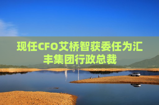 现任CFO艾桥智获委任为汇丰集团行政总裁