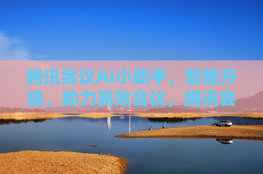 腾讯会议AI小助手，智能升级，助力高效会议，腾讯会议AI小助手智能升级，助力会议更高效，腾讯会议AI小助手智能升级，助力会议更高效流畅  第1张