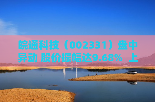 皖通科技（002331）盘中异动 股价振幅达9.68%  上涨7.51%（07-26） 第1张