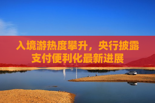 入境游热度攀升，央行披露支付便利化最新进展  第1张