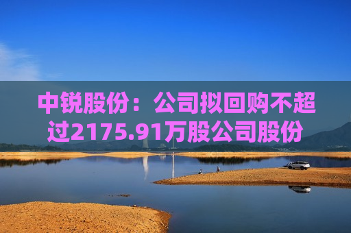 中锐股份：公司拟回购不超过2175.91万股公司股份  第1张