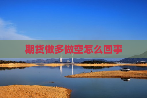 期货做多做空怎么回事  第1张