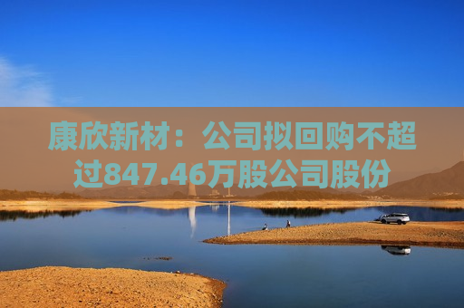 康欣新材：公司拟回购不超过847.46万股公司股份  第1张