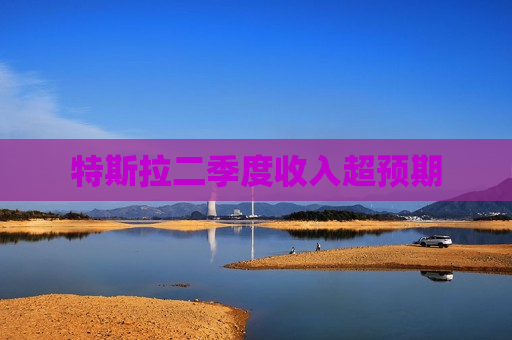 特斯拉二季度收入超预期
