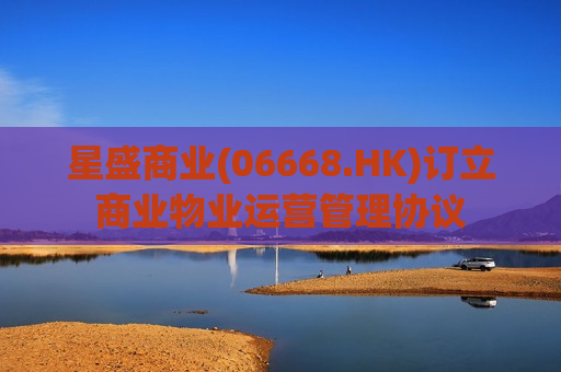 星盛商业(06668.HK)订立商业物业运营管理协议