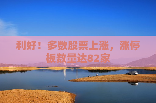 利好！多数股票上涨，涨停板数量达82家