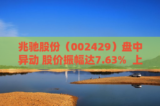 兆驰股份（002429）盘中异动 股价振幅达7.63%  上涨7.2%（07-31） 第1张