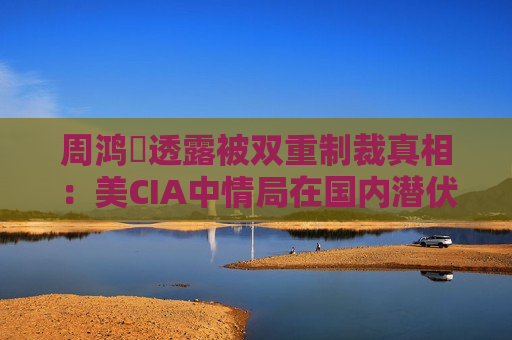 周鸿祎透露被双重制裁真相：美CIA中情局在国内潜伏10余年，被我们揪出来了