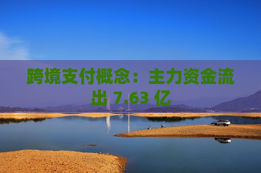 跨境支付概念：主力资金流出 7.63 亿  第1张
