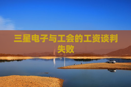 三星电子与工会的工资谈判失败  第1张