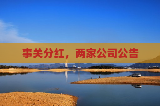 事关分红，两家公司公告