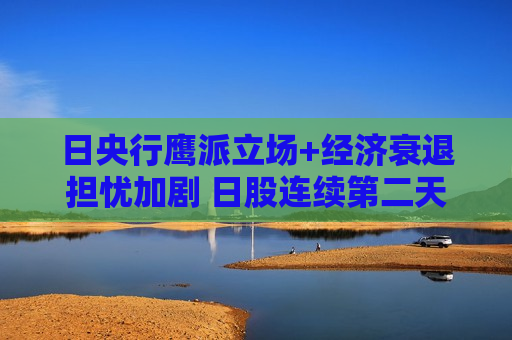 日央行鹰派立场+经济衰退担忧加剧 日股连续第二天暴跌  第1张