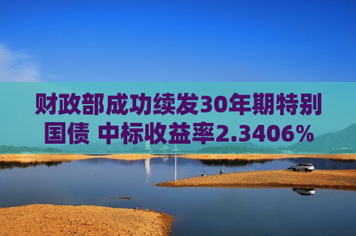财政部成功续发30年期特别国债 中标收益率2.3406%  第1张