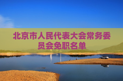 北京市人民代表大会常务委员会免职名单  第1张
