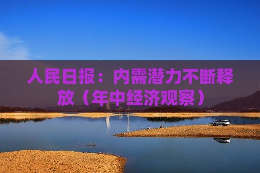 人民日报：内需潜力不断释放（年中经济观察）  第1张