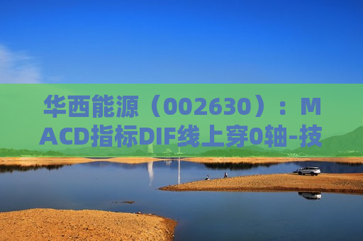 华西能源（002630）：MACD指标DIF线上穿0轴-技术指标上后市看多（07-29）  第1张