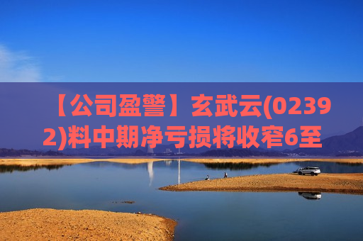 【公司盈警】玄武云(02392)料中期净亏损将收窄6至7成  第1张