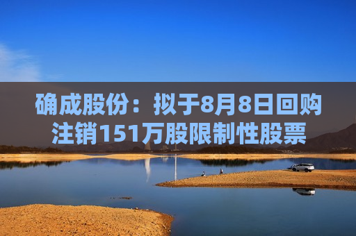 确成股份：拟于8月8日回购注销151万股限制性股票