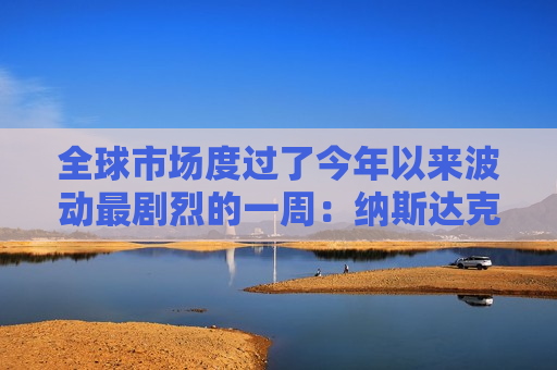 全球市场度过了今年以来波动最剧烈的一周：纳斯达克大跌2% 多家华尔街大行甚至预测美联储9月降息50个基点  第1张