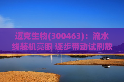 迈克生物(300463)：流水线装机亮眼 逐步带动试剂放量  第1张