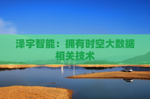 泽宇智能：拥有时空大数据相关技术  第1张