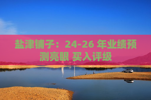 盐津铺子：24-26 年业绩预测亮眼 买入评级