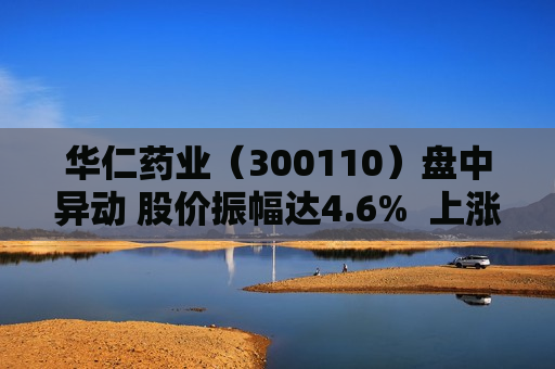 华仁药业（300110）盘中异动 股价振幅达4.6%  上涨7.67%（08-15）