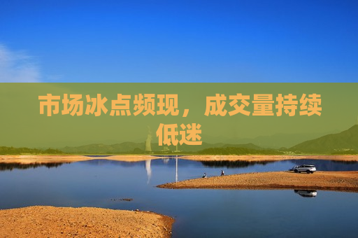 市场冰点频现，成交量持续低迷  第1张