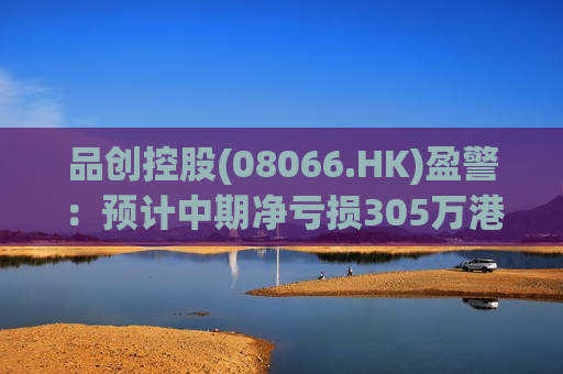 品创控股(08066.HK)盈警：预计中期净亏损305万港元  第1张