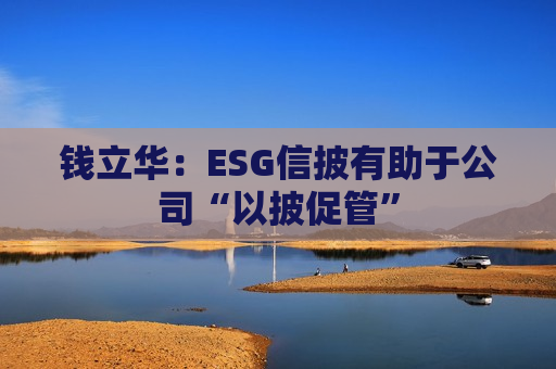 钱立华：ESG信披有助于公司“以披促管”  第1张