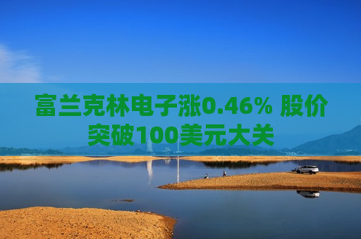 富兰克林电子涨0.46% 股价突破100美元大关  第1张