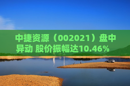 中捷资源（002021）盘中异动 股价振幅达10.46%  上涨7.19%（08-20） 第1张