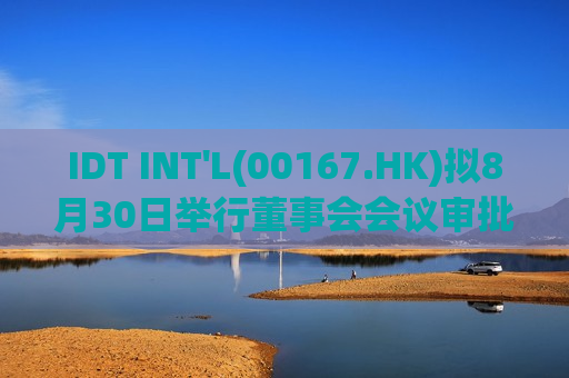 IDT INT'L(00167.HK)拟8月30日举行董事会会议审批中期业绩