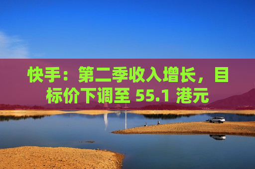 快手：第二季收入增长，目标价下调至 55.1 港元  第1张