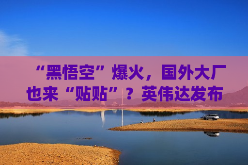 “黑悟空”爆火，国外大厂也来“贴贴”？英伟达发布为其打造的Game Ready驱动  第1张
