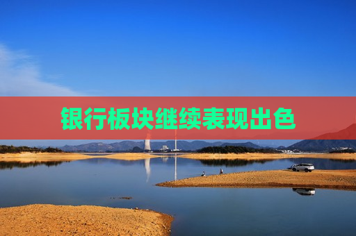 银行板块继续表现出色  第1张