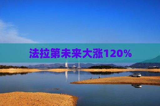 法拉第未来大涨120%