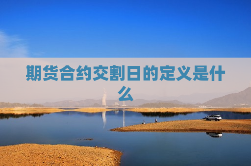 期货合约交割日的定义是什么