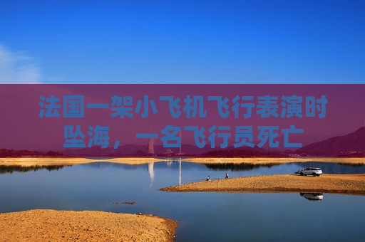 法国一架小飞机飞行表演时坠海，一名飞行员死亡  第1张