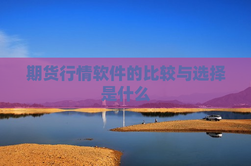 期货行情软件的比较与选择是什么  第1张