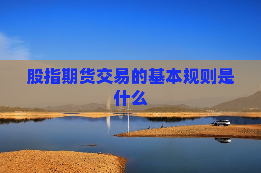 股指期货交易的基本规则是什么