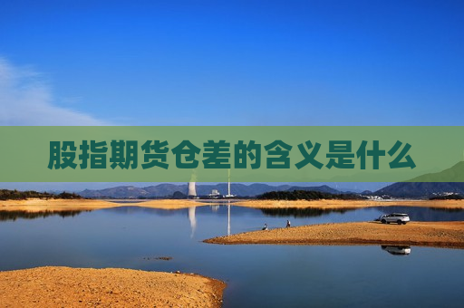 股指期货仓差的含义是什么  第1张