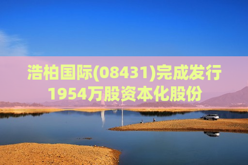 浩柏国际(08431)完成发行1954万股资本化股份