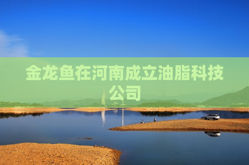 金龙鱼在河南成立油脂科技公司  第1张