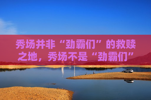 秀场并非“劲霸们”的救赎之地，秀场不是“劲霸们”的救赎之所，秀场非“劲霸”品牌救赎之地