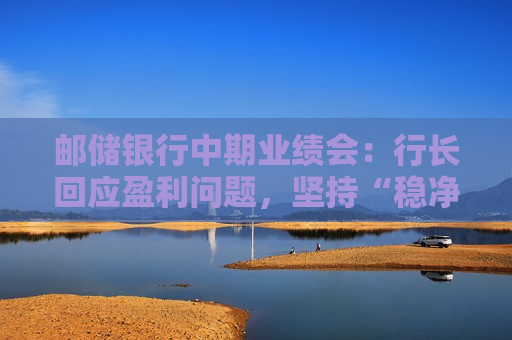 邮储银行中期业绩会：行长回应盈利问题，坚持“稳净息、提非息”  第1张